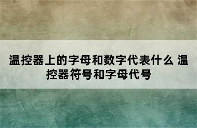 温控器上的字母和数字代表什么 温控器符号和字母代号